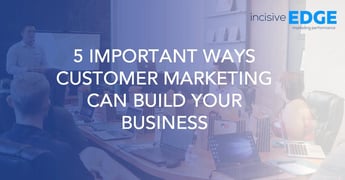 5 Important Ways Customer Marketing Can Build Your Business