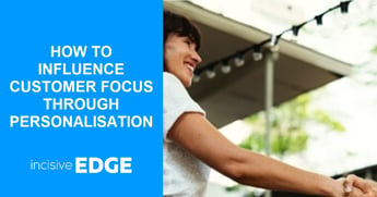 How to Influence Customer Focus Through Personalisation