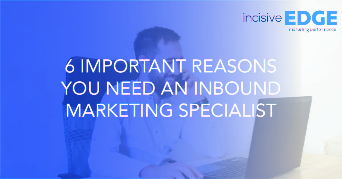 6 Important Reasons You Need an Inbound Marketing Specialist